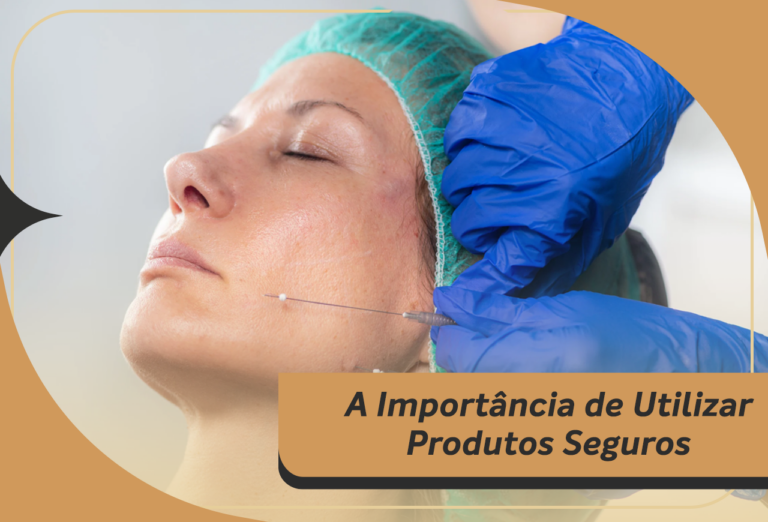 A Importância de Utilizar Produtos Seguros nos Procedimentos Estéticos